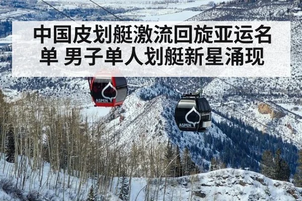 中国皮划艇激流回旋亚运名单 男子单人划艇新星涌现
