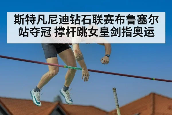斯特凡尼迪钻石联赛布鲁塞尔站夺冠 撑杆跳女皇剑指奥运