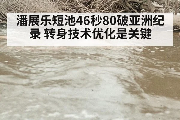 潘展乐短池46秒80破亚洲纪录 转身技术优化是关键