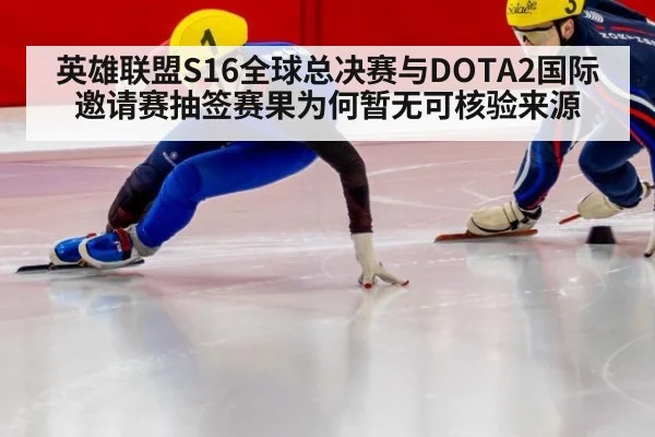 英雄联盟S16全球总决赛与DOTA2国际邀请赛抽签赛果为何暂无可核验来源