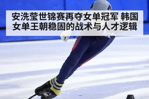安洗莹世锦赛再夺女单冠军 韩国女单王朝稳固的战术与人才逻辑