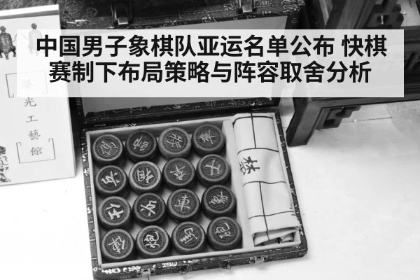中国男子象棋队亚运名单公布 快棋赛制下布局策略与阵容取舍分析