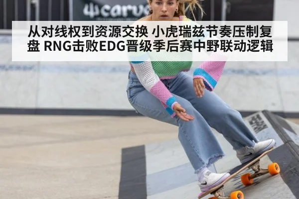 从对线权到资源交换 小虎瑞兹节奏压制复盘 RNG击败EDG晋级季后赛中野联动逻辑